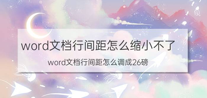 word文档行间距怎么缩小不了 word文档行间距怎么调成26磅？